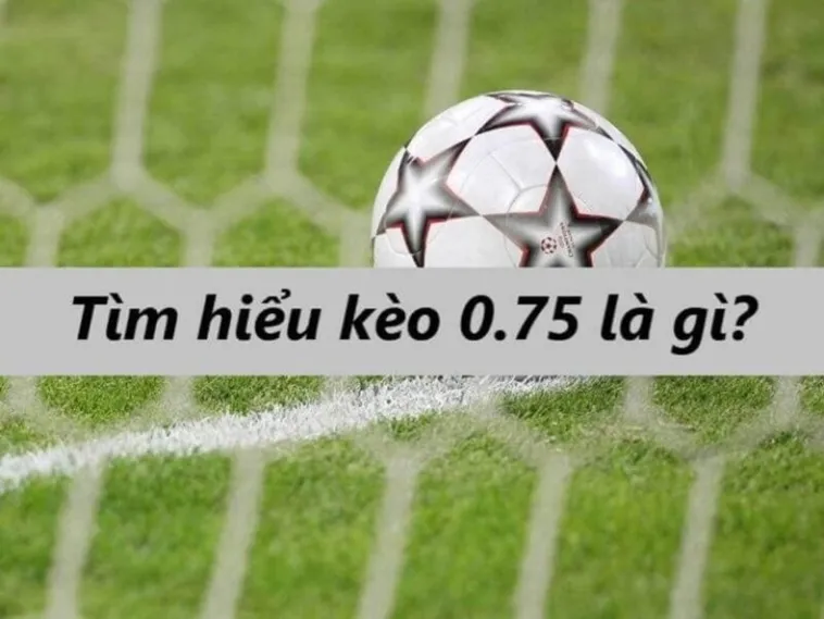 Bí Quyết Soi Kèo Chấp 0.75 Hiệu Quả Nhất Cho Nhà Đầu Tư Chuyên Nghiệp