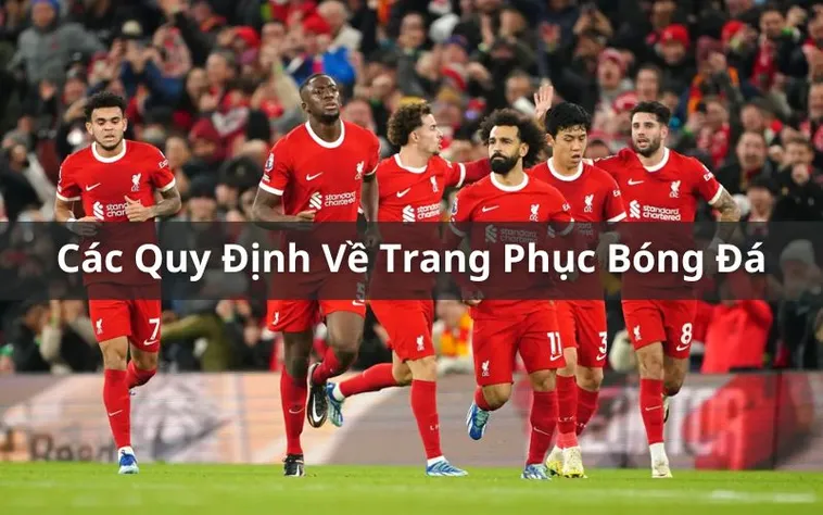 Khám Phá Quy Định Về Trang Phục Bóng Đá Và Những Tiêu Chuẩn Bắt Buộc Trên Sân