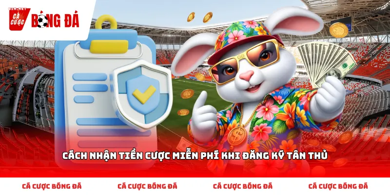 Thực hiện Cách nhận tiền cược miễn phí khi đăng ký tân thủ chuẩn xác cho người mới