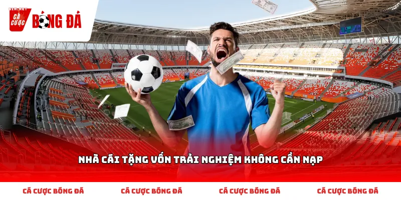 Cách nhận biết và chọn Nhà cái tặng vốn trải nghiệm không cần nạp phù hợp